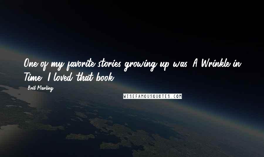 Brit Marling Quotes: One of my favorite stories growing up was 'A Wrinkle in Time'. I loved that book.
