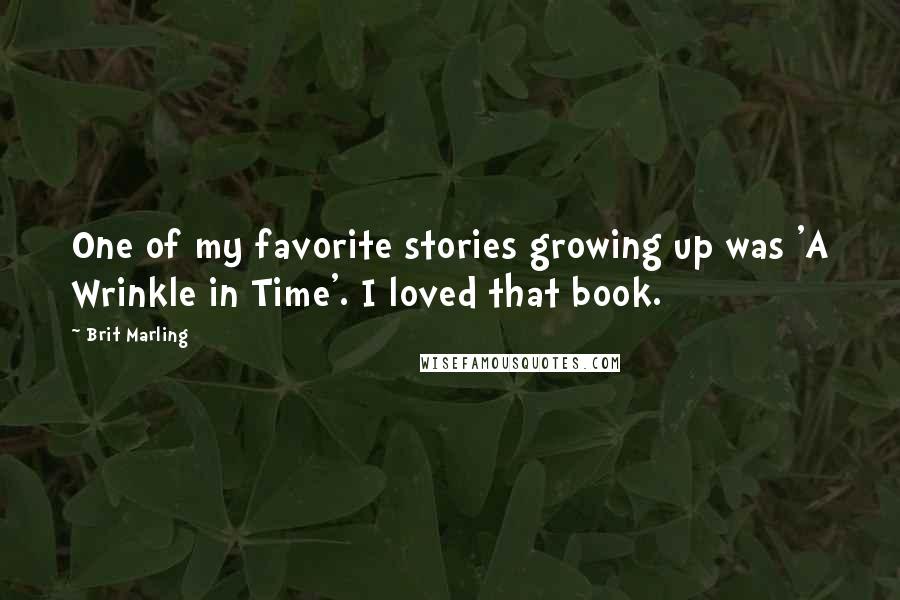 Brit Marling Quotes: One of my favorite stories growing up was 'A Wrinkle in Time'. I loved that book.