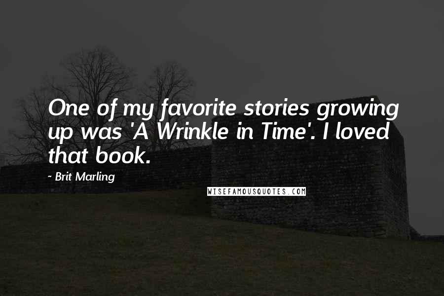 Brit Marling Quotes: One of my favorite stories growing up was 'A Wrinkle in Time'. I loved that book.