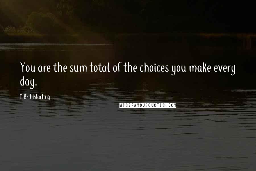 Brit Marling Quotes: You are the sum total of the choices you make every day.