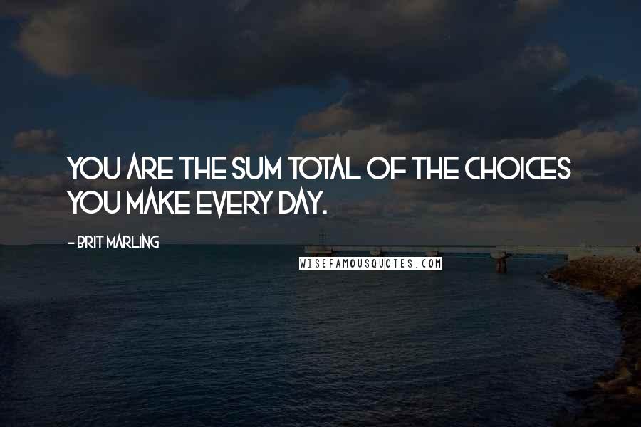 Brit Marling Quotes: You are the sum total of the choices you make every day.