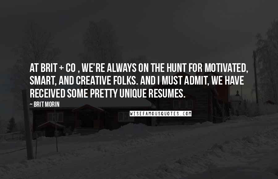 Brit Morin Quotes: At Brit + Co , we're always on the hunt for motivated, smart, and creative folks. And I must admit, we have received some pretty unique resumes.