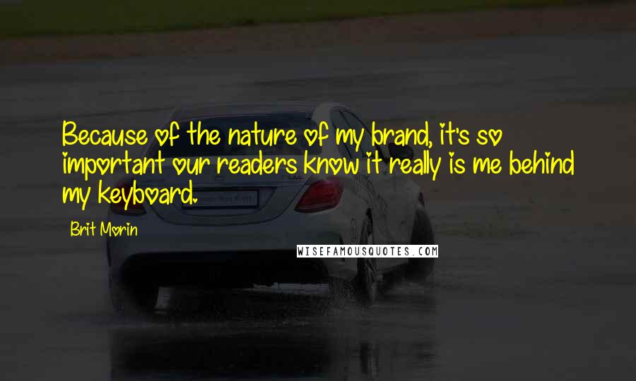 Brit Morin Quotes: Because of the nature of my brand, it's so important our readers know it really is me behind my keyboard.