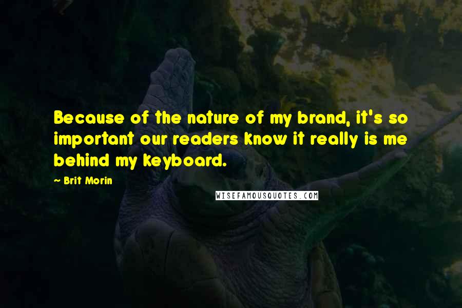 Brit Morin Quotes: Because of the nature of my brand, it's so important our readers know it really is me behind my keyboard.