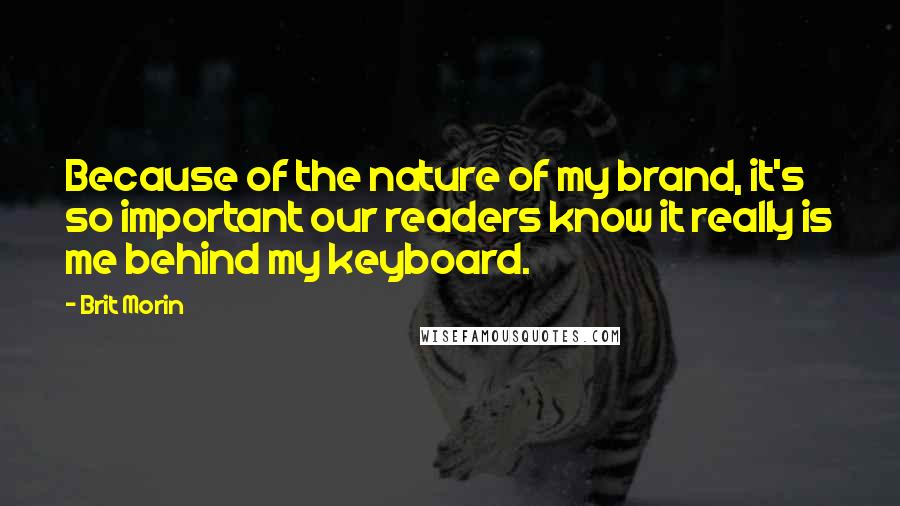 Brit Morin Quotes: Because of the nature of my brand, it's so important our readers know it really is me behind my keyboard.