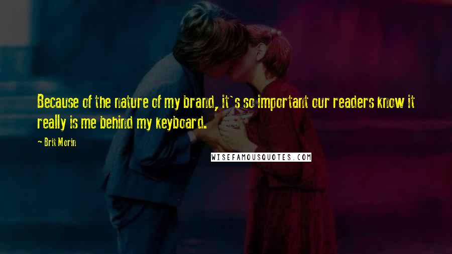 Brit Morin Quotes: Because of the nature of my brand, it's so important our readers know it really is me behind my keyboard.