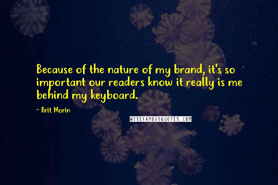 Brit Morin Quotes: Because of the nature of my brand, it's so important our readers know it really is me behind my keyboard.