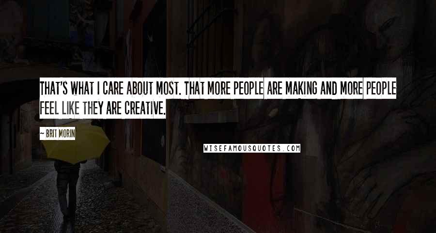 Brit Morin Quotes: That's what I care about most. That more people are making and more people feel like they are creative.