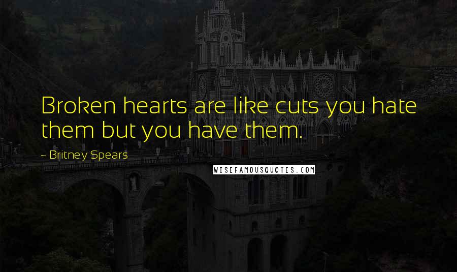 Britney Spears Quotes: Broken hearts are like cuts you hate them but you have them.