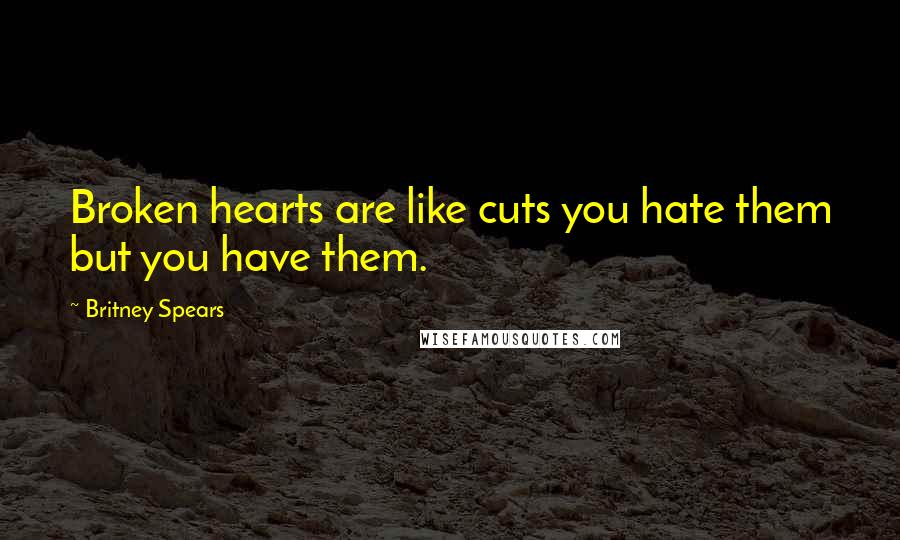 Britney Spears Quotes: Broken hearts are like cuts you hate them but you have them.