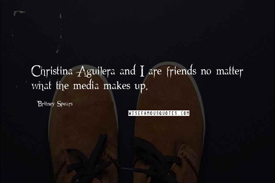 Britney Spears Quotes: Christina Aguilera and I are friends no matter what the media makes up.