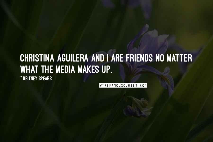 Britney Spears Quotes: Christina Aguilera and I are friends no matter what the media makes up.