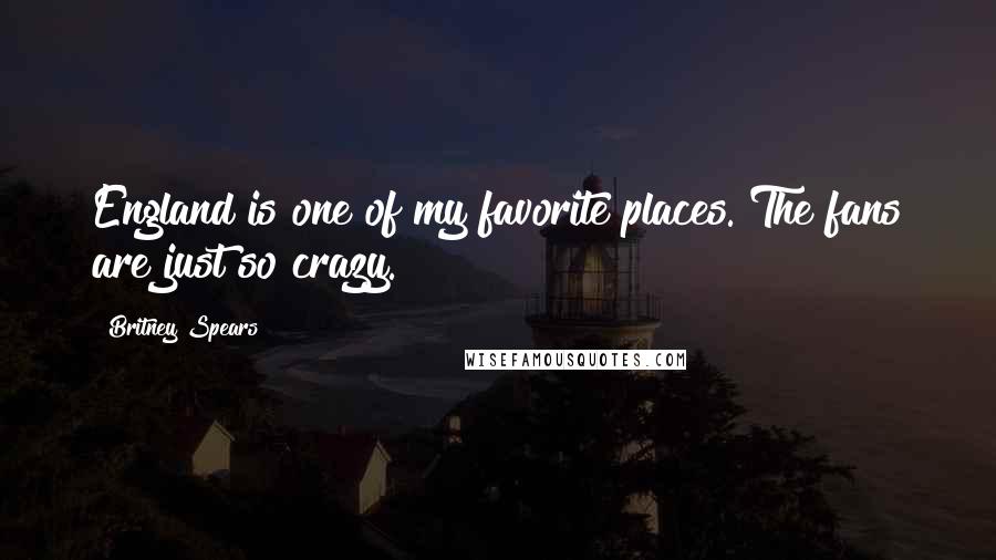 Britney Spears Quotes: England is one of my favorite places. The fans are just so crazy.