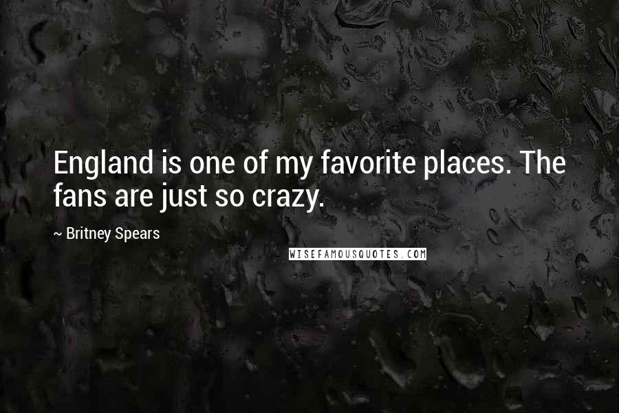 Britney Spears Quotes: England is one of my favorite places. The fans are just so crazy.