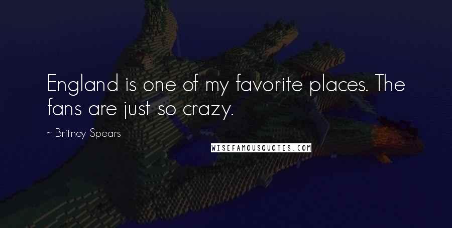 Britney Spears Quotes: England is one of my favorite places. The fans are just so crazy.