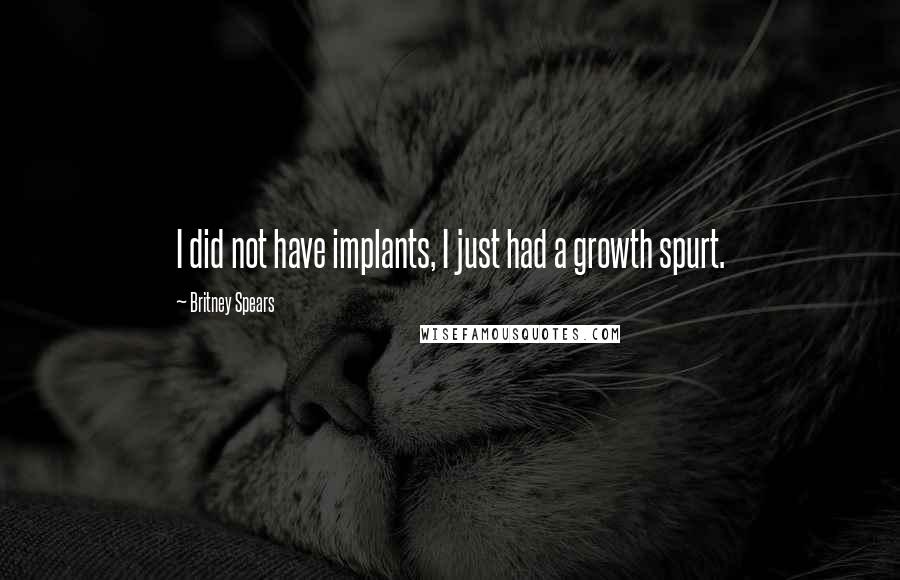 Britney Spears Quotes: I did not have implants, I just had a growth spurt.