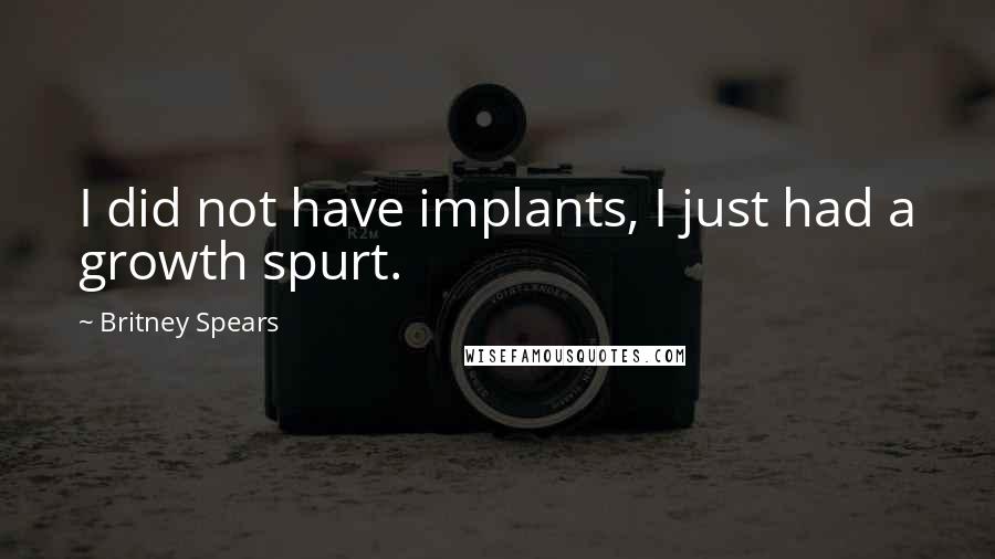 Britney Spears Quotes: I did not have implants, I just had a growth spurt.