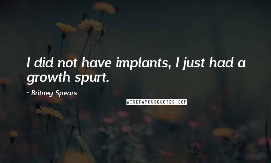 Britney Spears Quotes: I did not have implants, I just had a growth spurt.