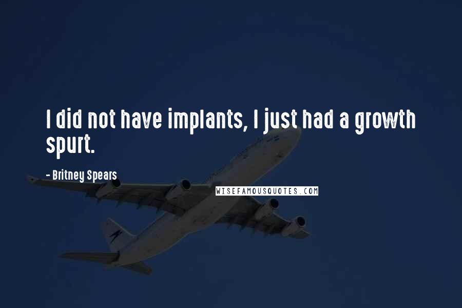 Britney Spears Quotes: I did not have implants, I just had a growth spurt.