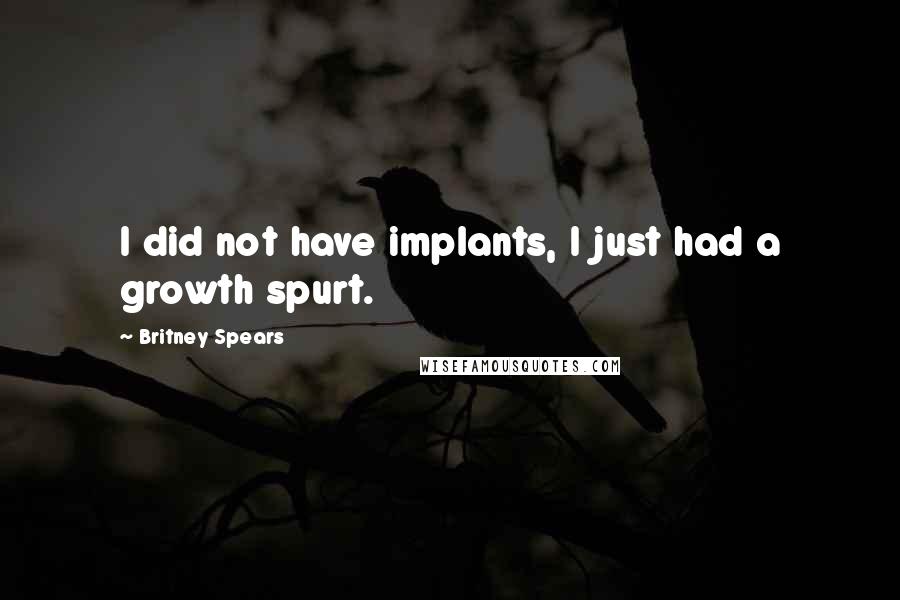 Britney Spears Quotes: I did not have implants, I just had a growth spurt.