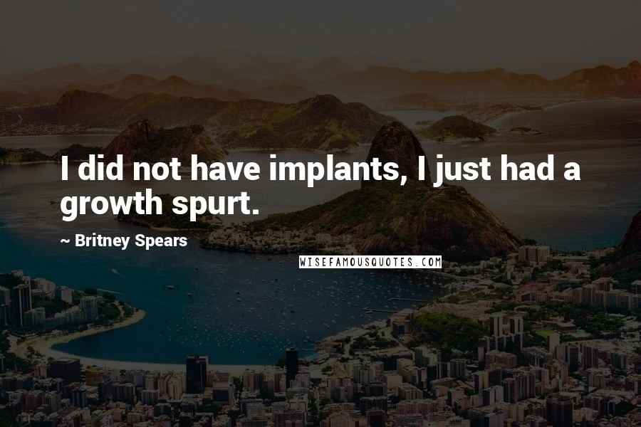 Britney Spears Quotes: I did not have implants, I just had a growth spurt.