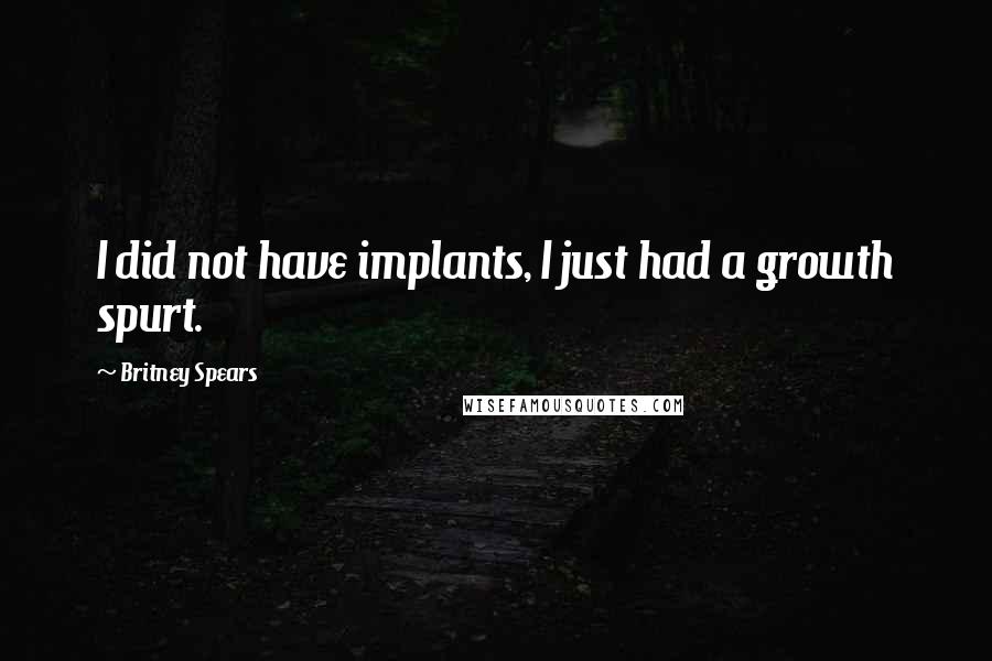 Britney Spears Quotes: I did not have implants, I just had a growth spurt.