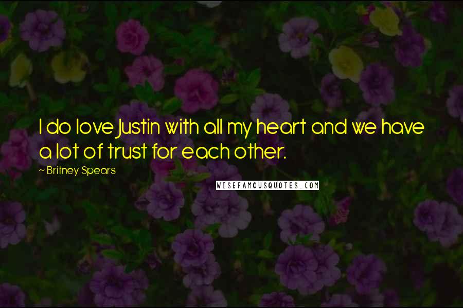 Britney Spears Quotes: I do love Justin with all my heart and we have a lot of trust for each other.