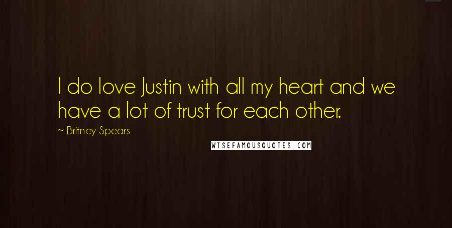 Britney Spears Quotes: I do love Justin with all my heart and we have a lot of trust for each other.