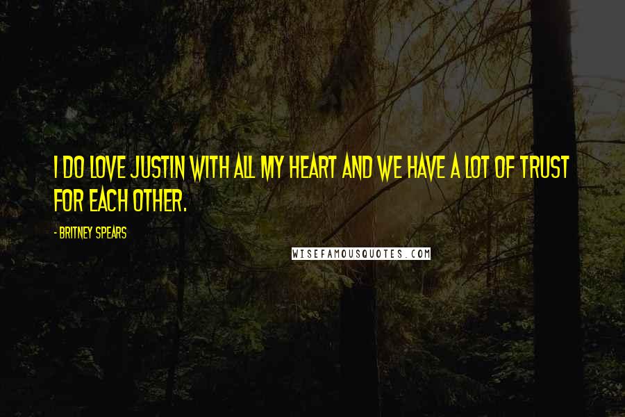 Britney Spears Quotes: I do love Justin with all my heart and we have a lot of trust for each other.