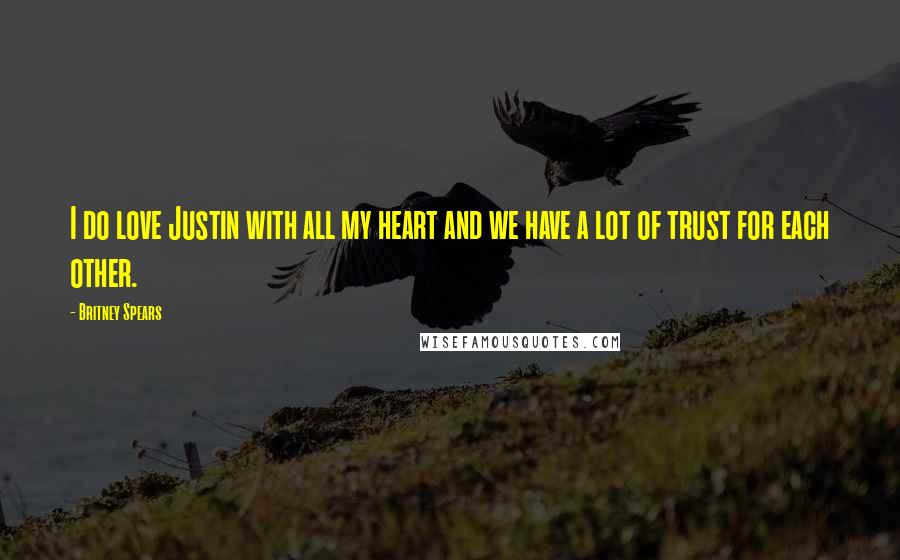 Britney Spears Quotes: I do love Justin with all my heart and we have a lot of trust for each other.