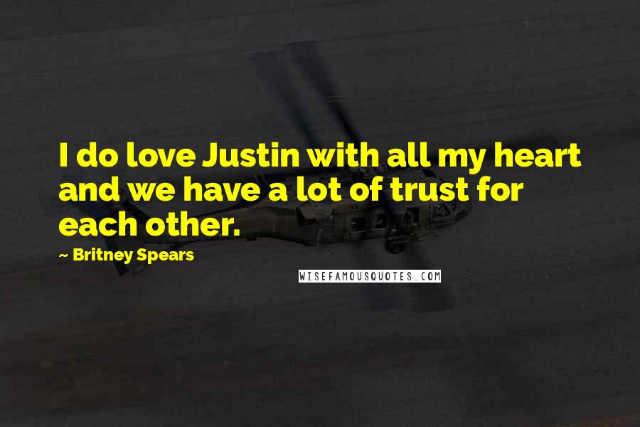 Britney Spears Quotes: I do love Justin with all my heart and we have a lot of trust for each other.