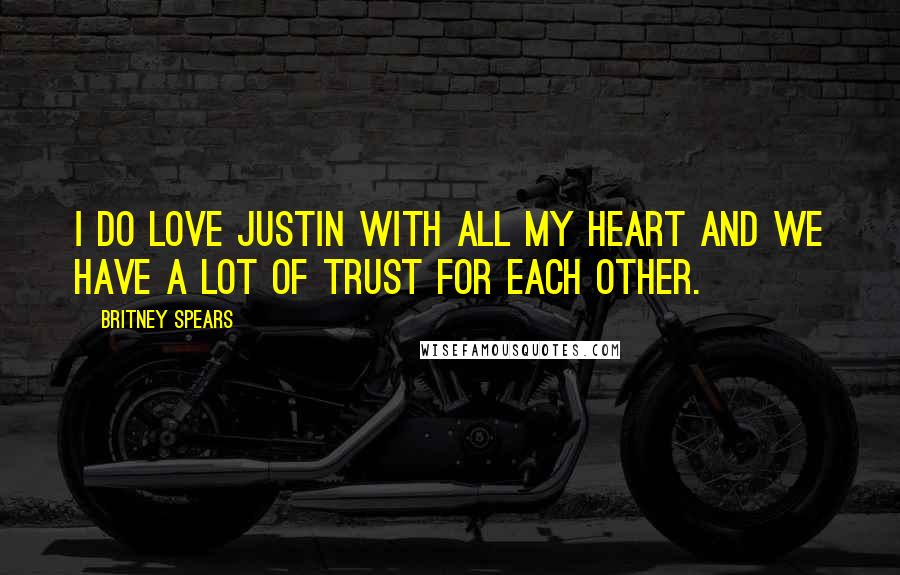 Britney Spears Quotes: I do love Justin with all my heart and we have a lot of trust for each other.