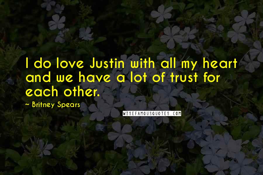 Britney Spears Quotes: I do love Justin with all my heart and we have a lot of trust for each other.