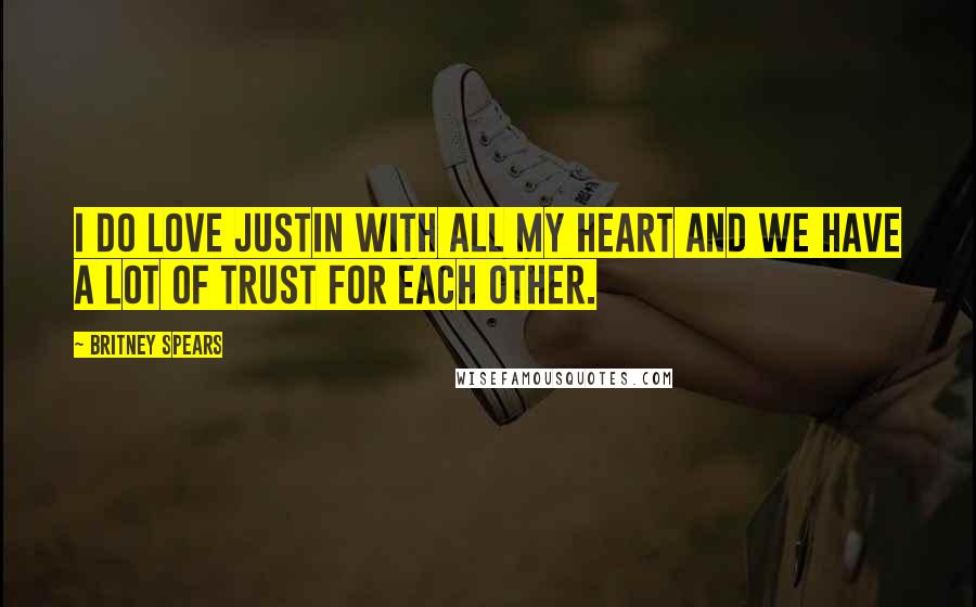 Britney Spears Quotes: I do love Justin with all my heart and we have a lot of trust for each other.