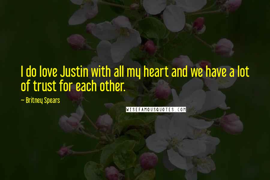 Britney Spears Quotes: I do love Justin with all my heart and we have a lot of trust for each other.