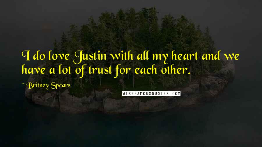 Britney Spears Quotes: I do love Justin with all my heart and we have a lot of trust for each other.