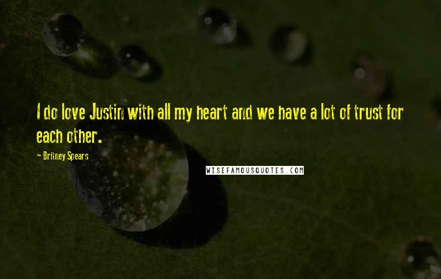 Britney Spears Quotes: I do love Justin with all my heart and we have a lot of trust for each other.