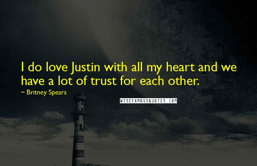 Britney Spears Quotes: I do love Justin with all my heart and we have a lot of trust for each other.