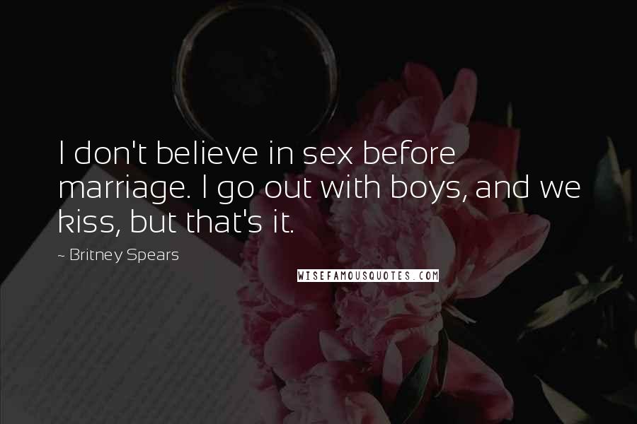 Britney Spears Quotes: I don't believe in sex before marriage. I go out with boys, and we kiss, but that's it.
