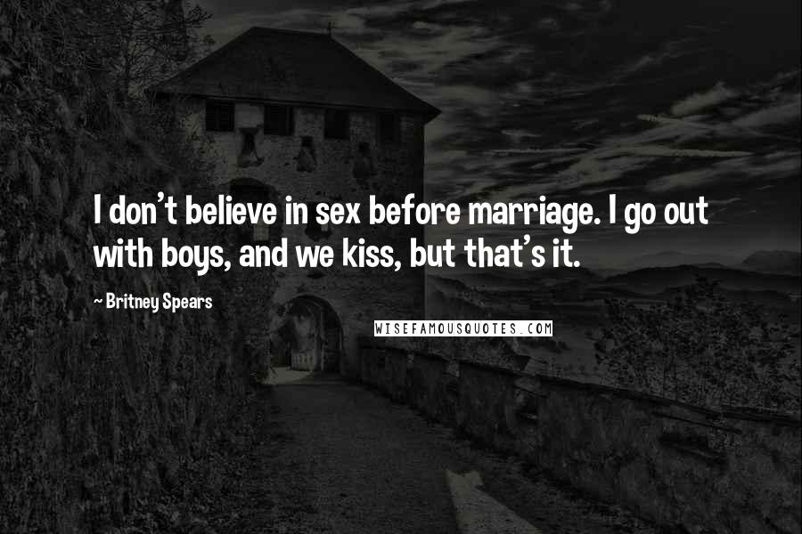 Britney Spears Quotes: I don't believe in sex before marriage. I go out with boys, and we kiss, but that's it.