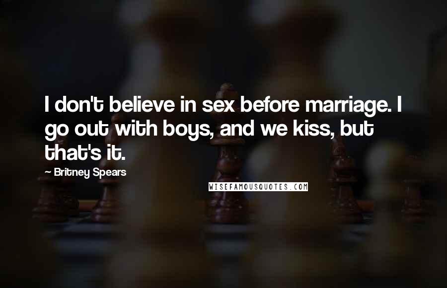 Britney Spears Quotes: I don't believe in sex before marriage. I go out with boys, and we kiss, but that's it.