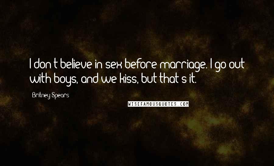 Britney Spears Quotes: I don't believe in sex before marriage. I go out with boys, and we kiss, but that's it.