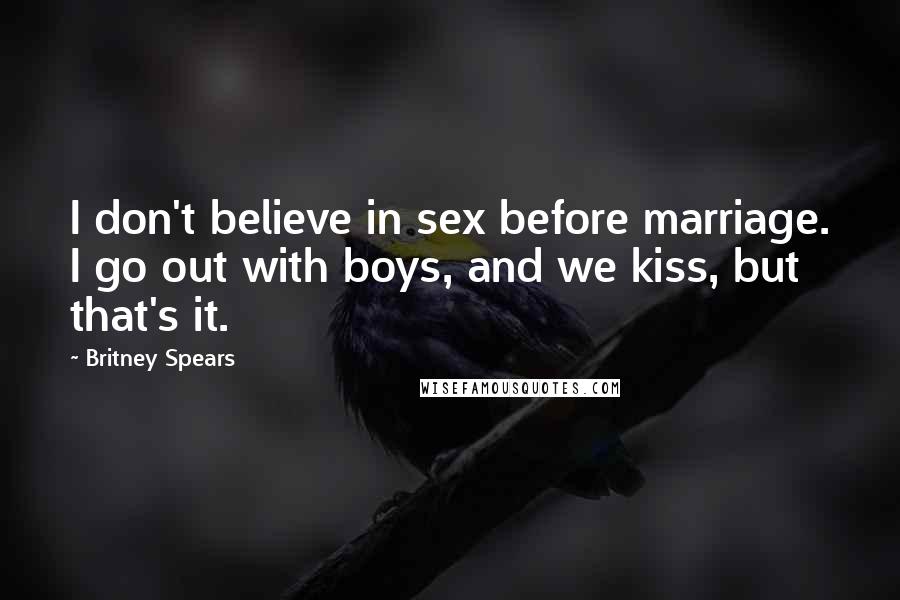 Britney Spears Quotes: I don't believe in sex before marriage. I go out with boys, and we kiss, but that's it.