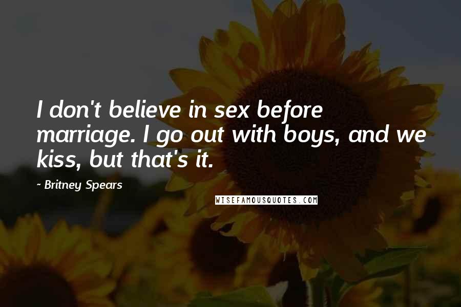 Britney Spears Quotes: I don't believe in sex before marriage. I go out with boys, and we kiss, but that's it.