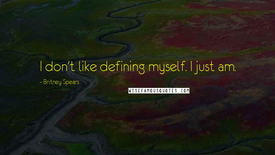 Britney Spears Quotes: I don't like defining myself. I just am.