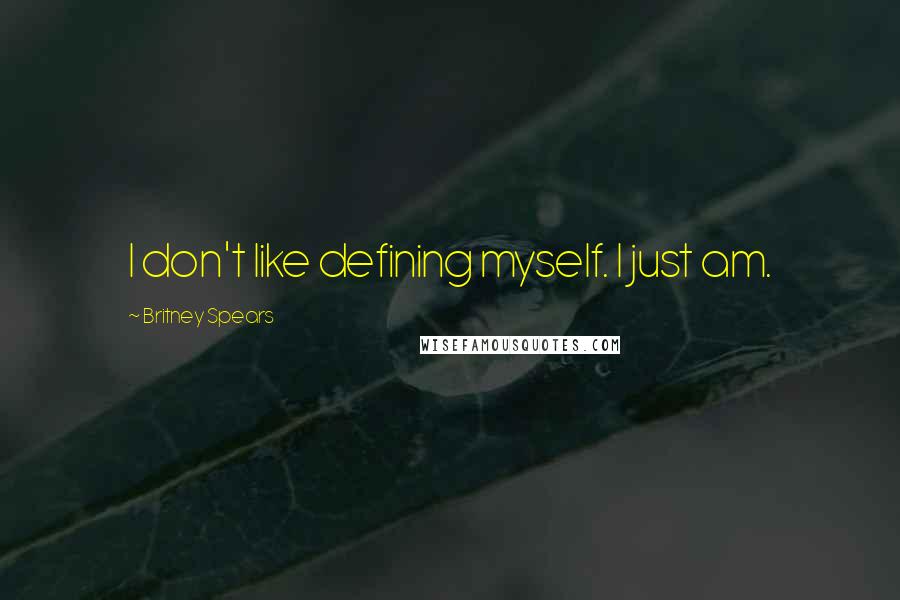 Britney Spears Quotes: I don't like defining myself. I just am.