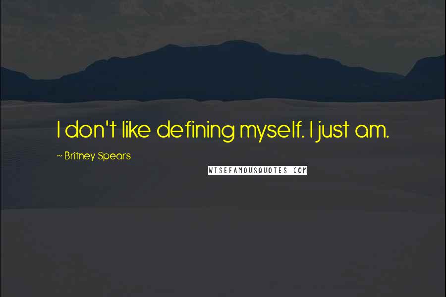 Britney Spears Quotes: I don't like defining myself. I just am.