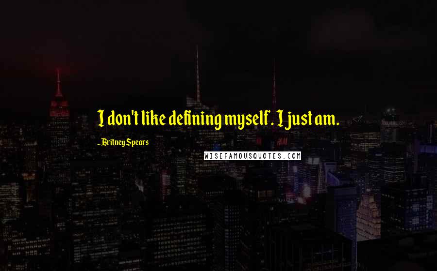 Britney Spears Quotes: I don't like defining myself. I just am.