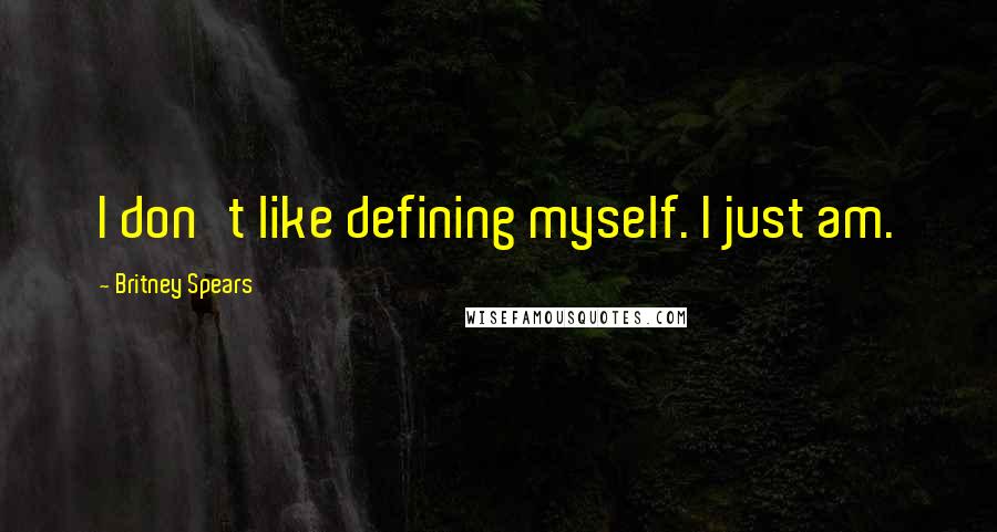 Britney Spears Quotes: I don't like defining myself. I just am.