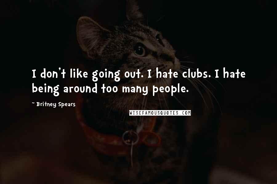 Britney Spears Quotes: I don't like going out. I hate clubs. I hate being around too many people.